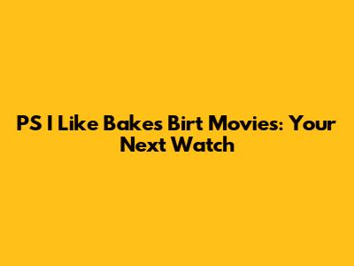 PS I Like Bakes Birt Movies: Your Next Watch