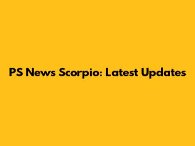 PS News Scorpio: Latest Updates