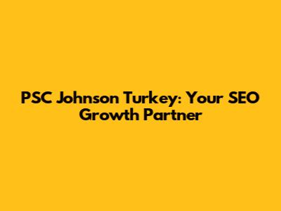 PSC Johnson Turkey: Your SEO Growth Partner