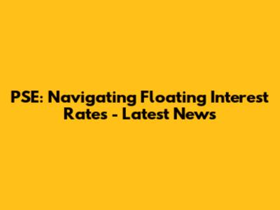 PSE: Navigating Floating Interest Rates - Latest News