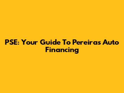 PSE: Your Guide To Pereira's Auto Financing