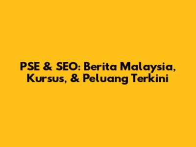 PSE & SEO: Berita Malaysia, Kursus, & Peluang Terkini