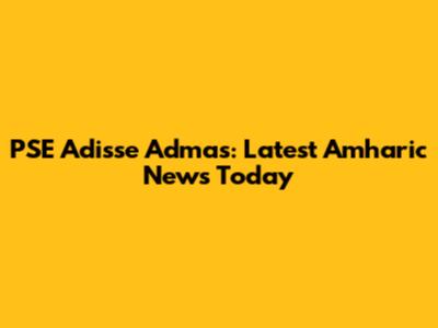 PSE Adisse Admas: Latest Amharic News Today