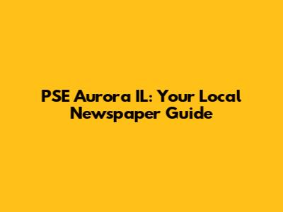 PSE Aurora IL: Your Local Newspaper Guide