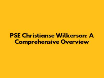 PSE Christianse Wilkerson: A Comprehensive Overview