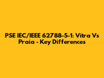 PSE IEC/IEEE 62788-5-1: Vitra Vs Praia - Key Differences