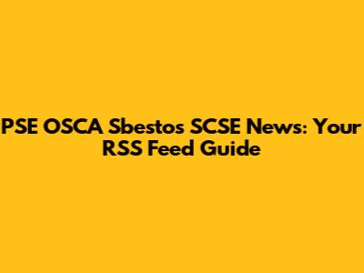 PSE OSCA Sbestos SCSE News: Your RSS Feed Guide