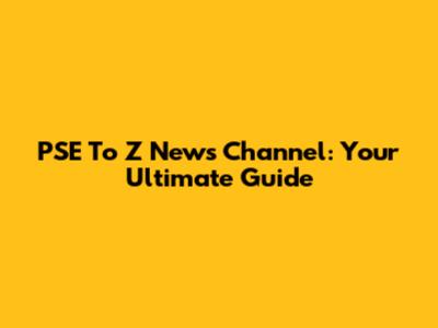PSE To Z News Channel: Your Ultimate Guide