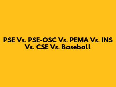 PSE Vs. PSE-OSC Vs. PEMA Vs. INS Vs. CSE Vs. Baseball