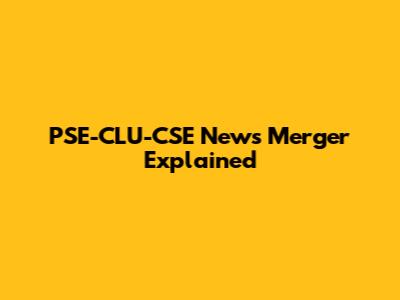 PSE-CLU-CSE News Merger Explained