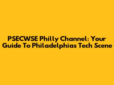 PSECWSE Philly Channel: Your Guide To Philadelphia's Tech Scene