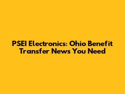 PSEI Electronics: Ohio Benefit Transfer News You Need
