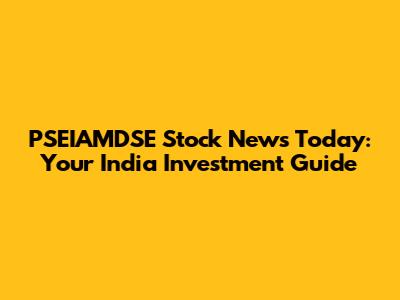 PSEIAMDSE Stock News Today: Your India Investment Guide