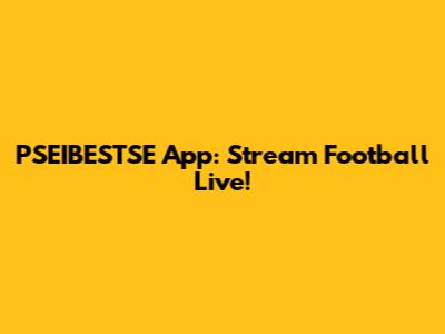 PSEIBESTSE App: Stream Football Live!