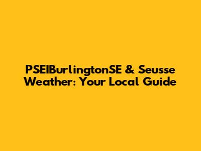 PSEIBurlingtonSE & Seusse Weather: Your Local Guide