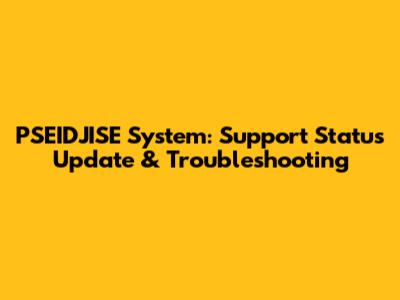 PSEIDJISE System: Support Status Update & Troubleshooting