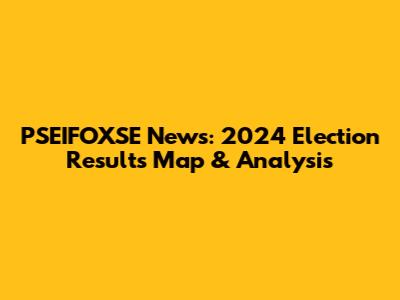 PSEIFOXSE News: 2024 Election Results Map & Analysis