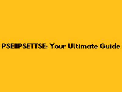 PSEIIPSETTSE: Your Ultimate Guide