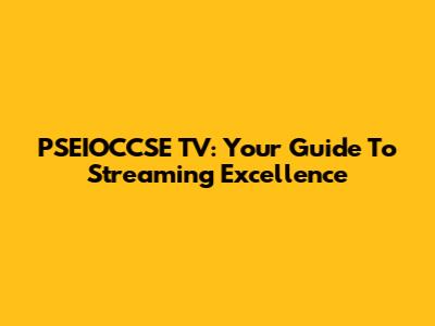PSEIOCCSE TV: Your Guide To Streaming Excellence