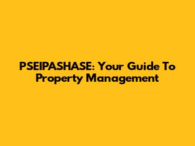 PSEIPASHASE: Your Guide To Property Management