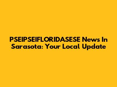 PSEIPSEIFLORIDASESE News In Sarasota: Your Local Update