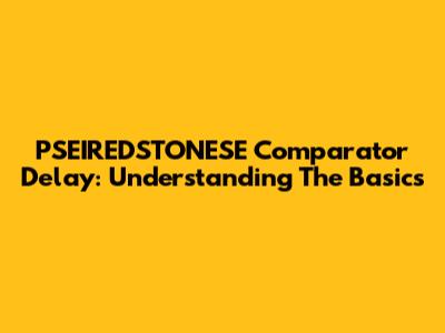 PSEIREDSTONESE Comparator Delay: Understanding The Basics