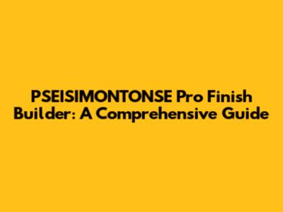 PSEISIMONTONSE Pro Finish Builder: A Comprehensive Guide