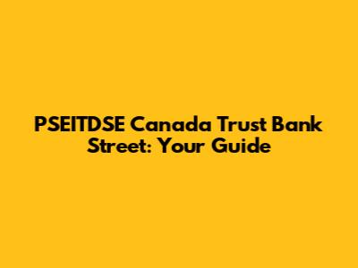 PSEITDSE Canada Trust Bank Street: Your Guide