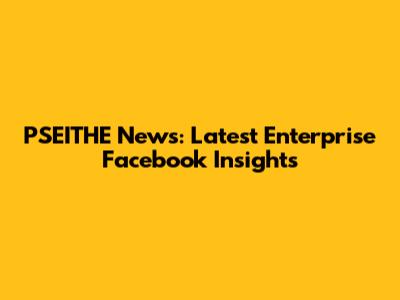 PSEITHE News: Latest Enterprise Facebook Insights