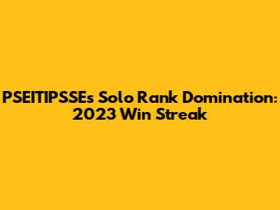 PSEITIPSSE's Solo Rank Domination: 2023 Win Streak