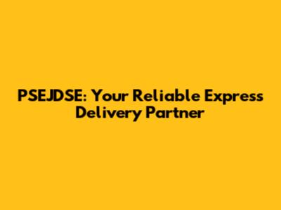 PSEJDSE: Your Reliable Express Delivery Partner