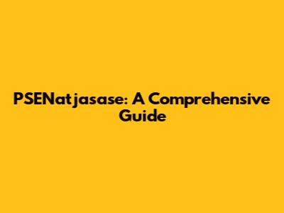 PSENatjasase: A Comprehensive Guide