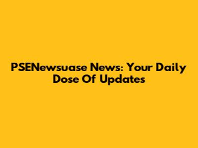 PSENewsuase News: Your Daily Dose Of Updates