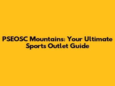 PSEOSC Mountains: Your Ultimate Sports Outlet Guide