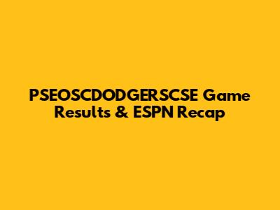 PSEOSCDODGERSCSE Game Results & ESPN Recap