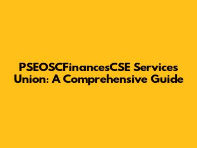 PSEOSCFinancesCSE Services Union: A Comprehensive Guide