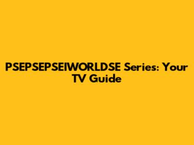 PSEPSEPSEIWORLDSE Series: Your TV Guide