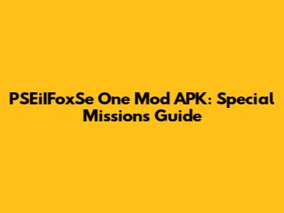 PSEiIFoxSe One Mod APK: Special Missions Guide