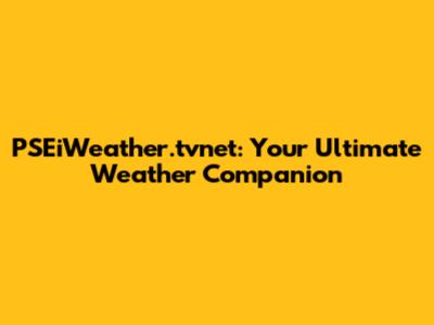 PSEiWeather.tvnet: Your Ultimate Weather Companion