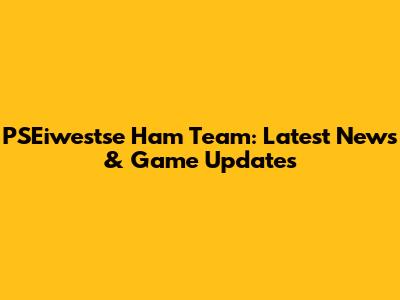 PSEiwestse Ham Team: Latest News & Game Updates