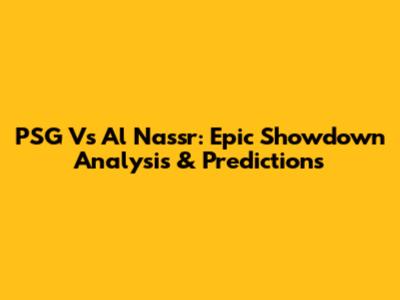 PSG Vs Al Nassr: Epic Showdown Analysis & Predictions