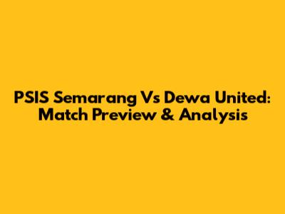 PSIS Semarang Vs Dewa United: Match Preview & Analysis