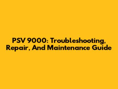 PSV 9000: Troubleshooting, Repair, And Maintenance Guide