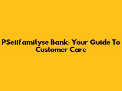 PSeiifamilyse Bank: Your Guide To Customer Care