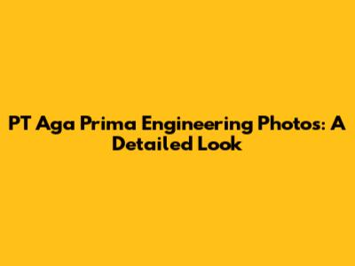 PT Aga Prima Engineering Photos: A Detailed Look