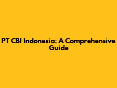 PT CBI Indonesia: A Comprehensive Guide