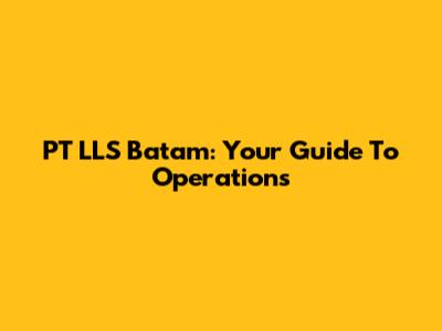 PT LLS Batam: Your Guide To Operations