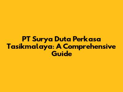 PT Surya Duta Perkasa Tasikmalaya: A Comprehensive Guide