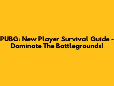 PUBG: New Player Survival Guide - Dominate The Battlegrounds!