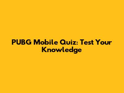 PUBG Mobile Quiz: Test Your Knowledge